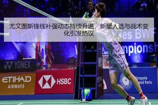 尤文图斯锋线补强动态持续升温，新援人选与战术变化引发热议